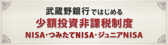 武蔵野銀行ではじめる少額投資非課税制度 NISA・つみたてNISA・ジュニアNISA