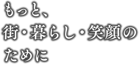 もっと、街・暮らし・笑顔のために