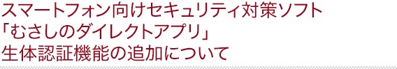 スマートフォン向けセキュリティ対策ソフト「むさしのダイレクトアプリ」生体認証機能の追加について