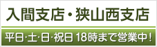 入間支店・狭山西支店 平日･土･日･祝日18時まで営業中！