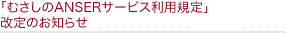 「むさしのANSERサービス利用規定」改定のお知らせ