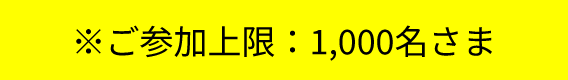 ※ご参加上限:1,000名さま