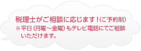 税理士がご相談に応じます!(ご予約制)※平日(月曜〜金曜)もテレビ電話にてご相談いただけます。