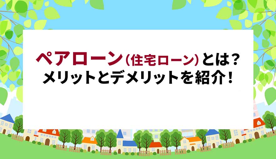 ペアローン（住宅ローン）とは？ メリットとデメリットを紹介！