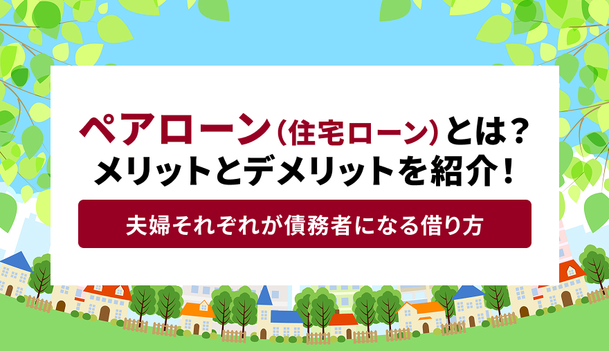 ペアローン（住宅ローン）とは？メリットとデメリットを紹介！ 夫婦それぞれが債務者になる借り方