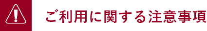 ご利用に関する注意事項