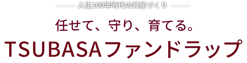 人生100年時代の資産作り任せて、守り、育てる。TSUKUBAファンドラップ