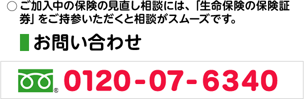 ご加入中の保険の見直し相談には、「生命保険の保険証券」をご持参いただくと相談がスムーズです。