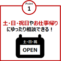 Point1　土・日・祝日やお仕事帰りにゆったり相談できる！