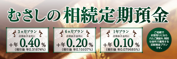 むさしの相続定期預金。3ヵ月プラン：店頭表示金利＋年0.4％（固定金利）、6ヵ月プラン：店頭表示金利＋年0.2％（固定金利）、1年プラン：店頭表示金利＋年0.1％（固定金利）。ご相続でお受取りになられたご資産を、特別金利で運用する定期預金プランです。むさしの相続定期預金のイメージ画像。