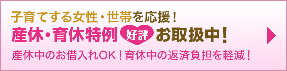 子育てする女性・世帯を応援！ 産休・育休特例 好評 お取扱中！