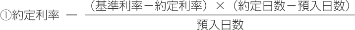 ①約定利率－（基準利率－約定利率）×（約定日数－預入日数）÷預入日数